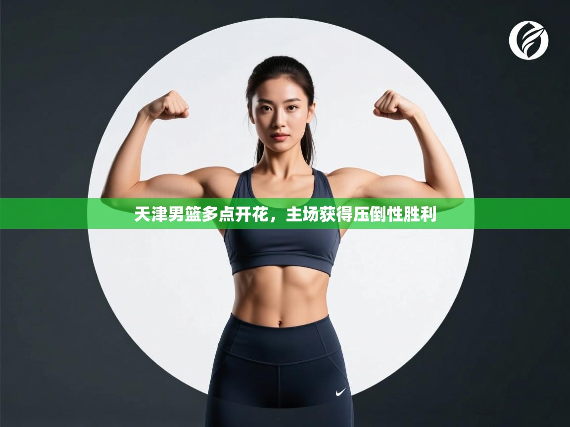 天津男篮多点开花，主场获得压倒性胜利