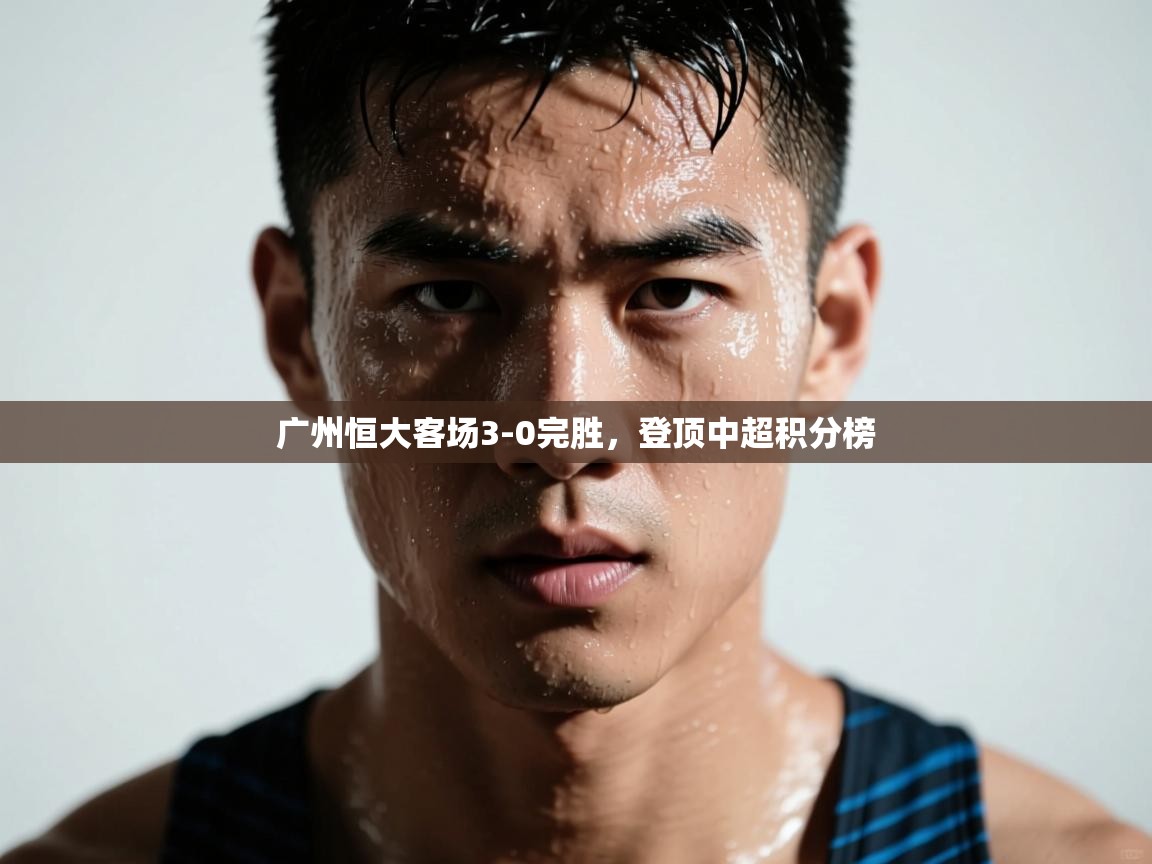 广州恒大客场3-0完胜,登顶中超积分榜