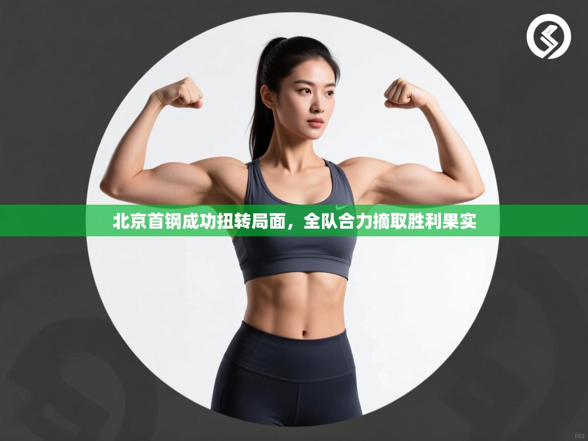 北京首钢成功扭转局面，全队合力摘取胜利果实