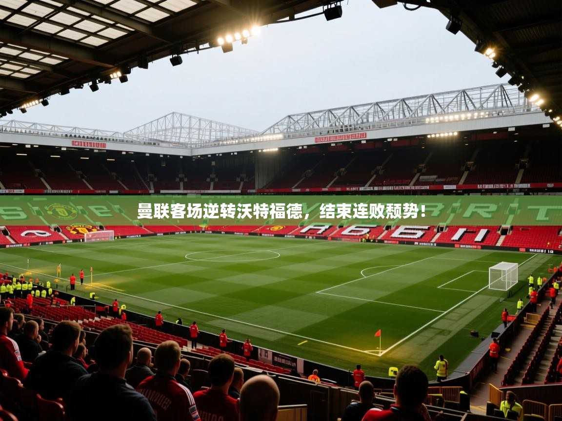 曼联客场逆转沃特福德，结束连败颓势！