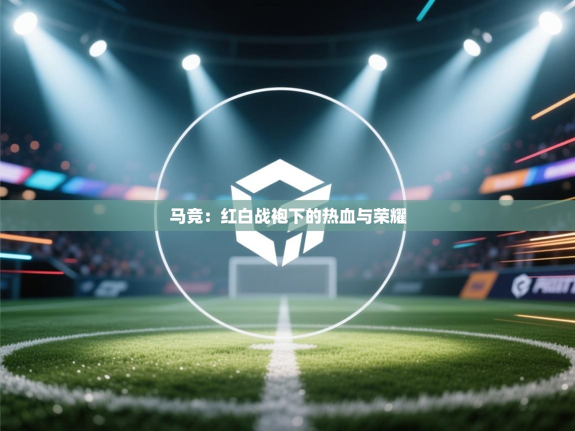 马竞：红白战袍下的热血与荣耀